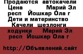 Продаются  автокачели › Цена ­ 2 500 - Марий Эл респ., Йошкар-Ола г. Дети и материнство » Качели, шезлонги, ходунки   . Марий Эл респ.,Йошкар-Ола г.